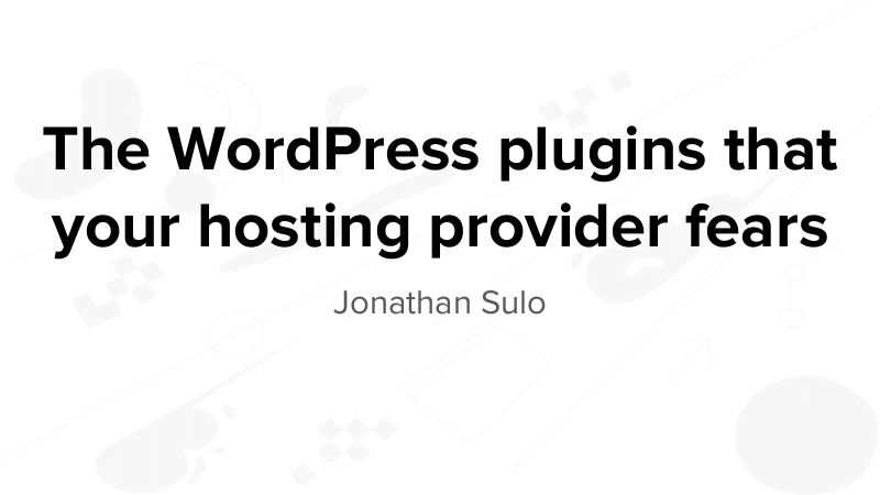 The WordPress plugins that your hosting provider fears, by Jonathan Sulo